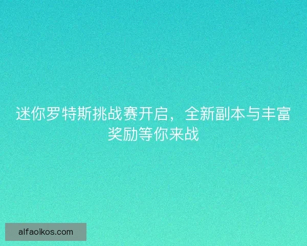 迷你罗特斯挑战赛开启，全新副本与丰富奖励等你来战