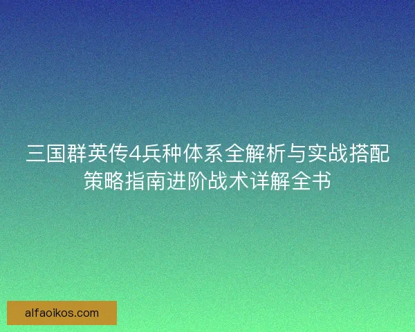 三国群英传4兵种体系全解析与实战搭配策略指南进阶战术详解全书